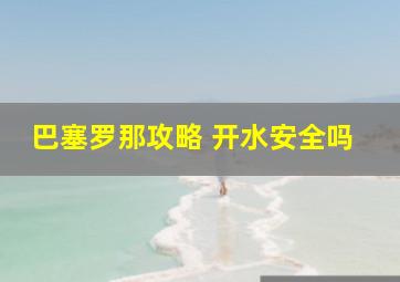 巴塞罗那攻略 开水安全吗